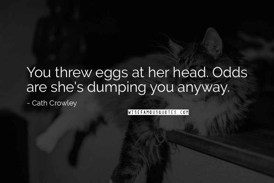 Cath Crowley Quotes: You threw eggs at her head. Odds are she's dumping you anyway.