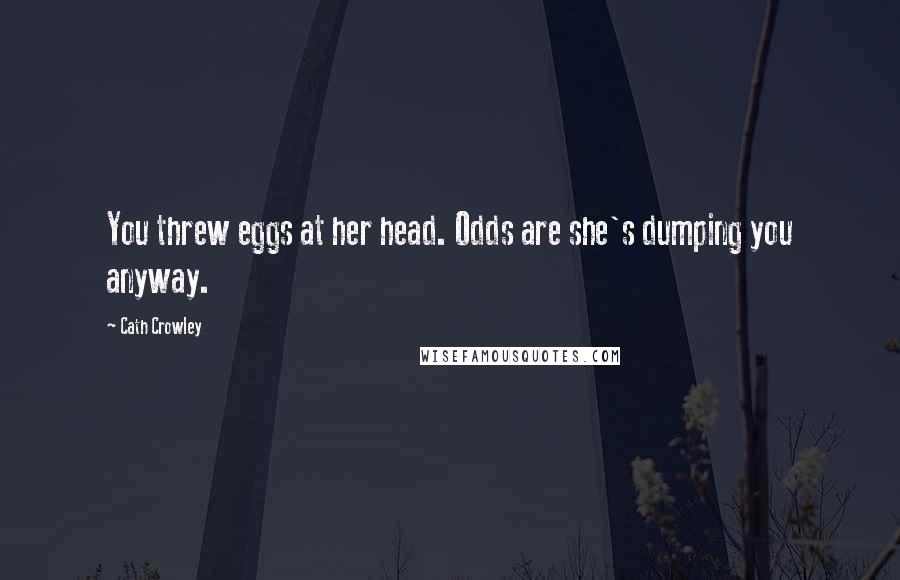 Cath Crowley Quotes: You threw eggs at her head. Odds are she's dumping you anyway.