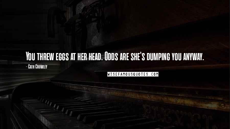 Cath Crowley Quotes: You threw eggs at her head. Odds are she's dumping you anyway.