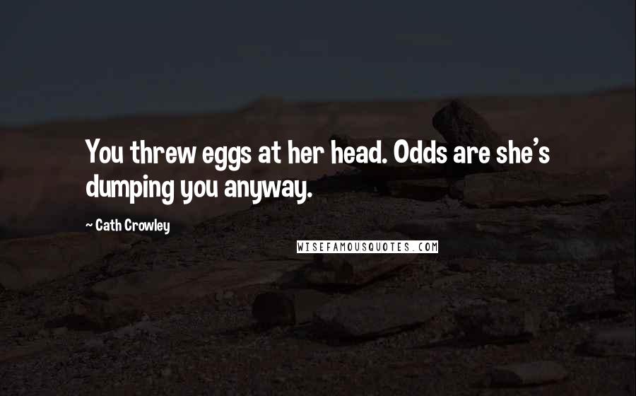 Cath Crowley Quotes: You threw eggs at her head. Odds are she's dumping you anyway.