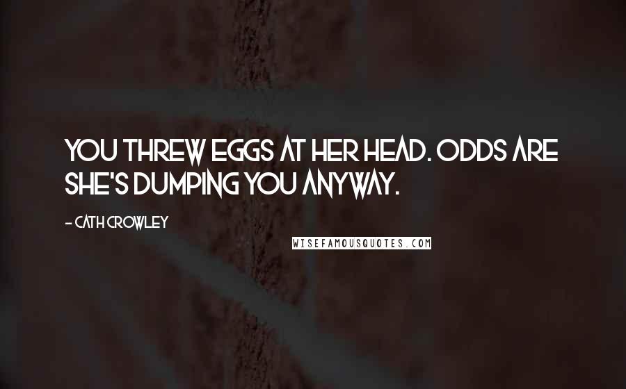 Cath Crowley Quotes: You threw eggs at her head. Odds are she's dumping you anyway.