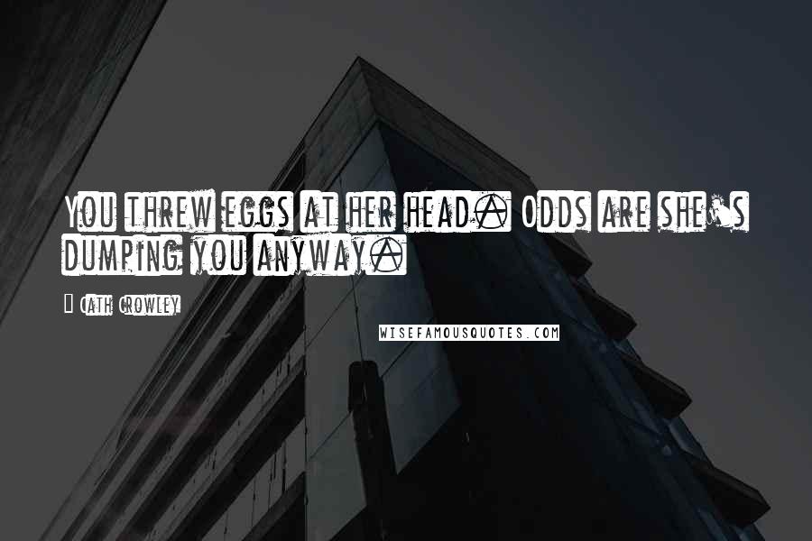 Cath Crowley Quotes: You threw eggs at her head. Odds are she's dumping you anyway.