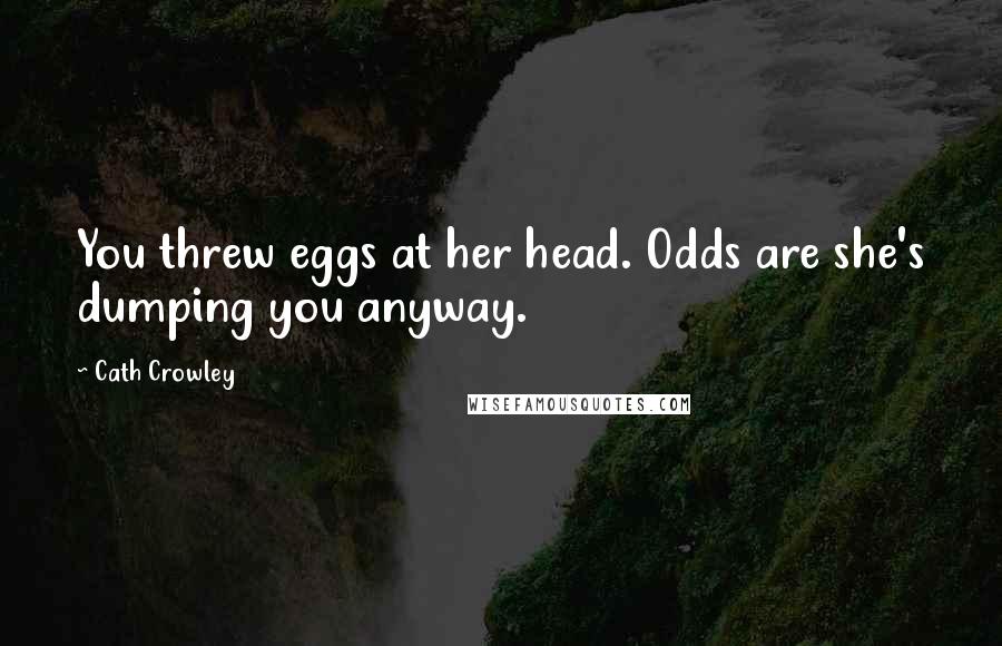 Cath Crowley Quotes: You threw eggs at her head. Odds are she's dumping you anyway.