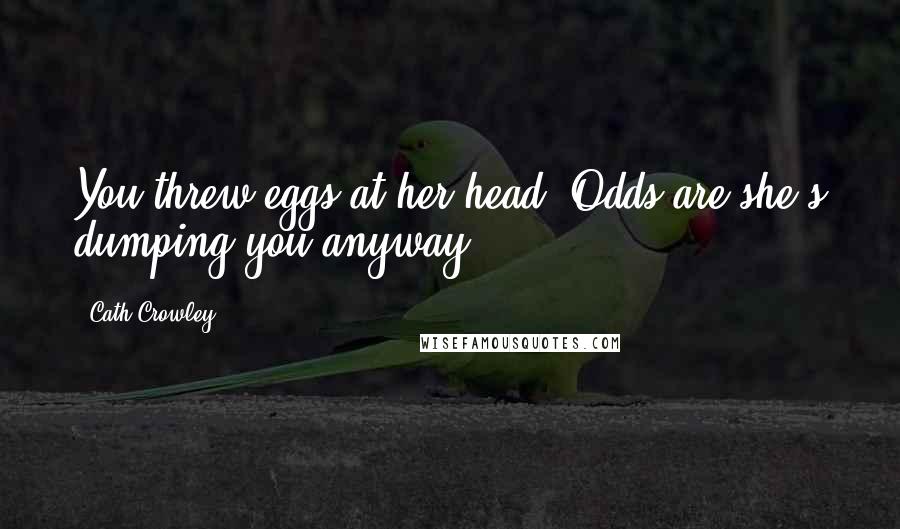 Cath Crowley Quotes: You threw eggs at her head. Odds are she's dumping you anyway.