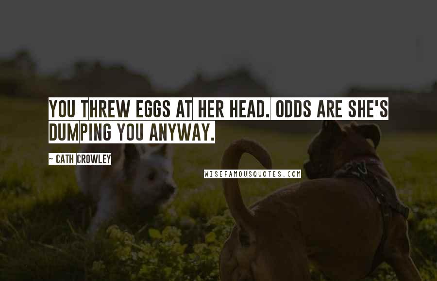 Cath Crowley Quotes: You threw eggs at her head. Odds are she's dumping you anyway.