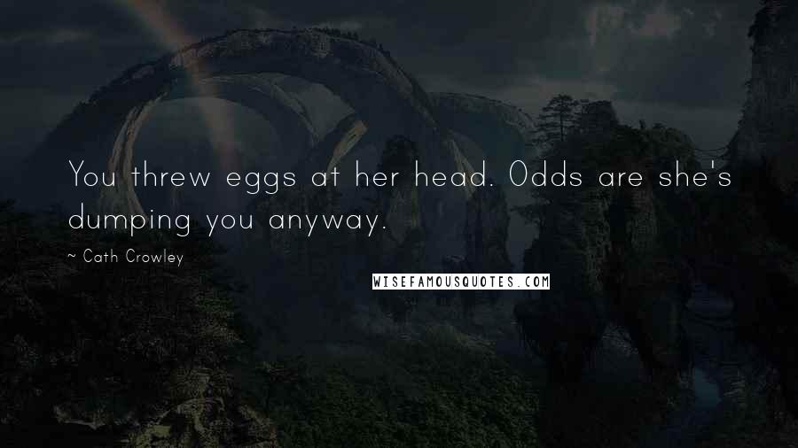 Cath Crowley Quotes: You threw eggs at her head. Odds are she's dumping you anyway.