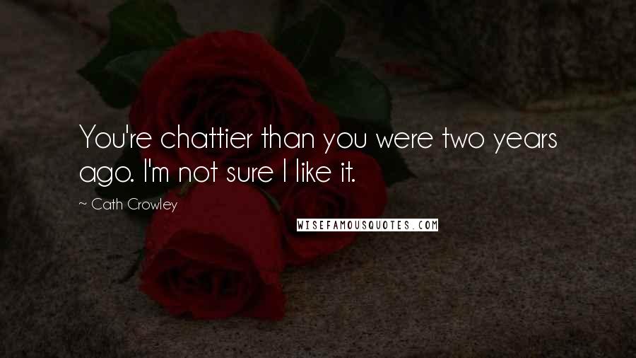 Cath Crowley Quotes: You're chattier than you were two years ago. I'm not sure I like it.