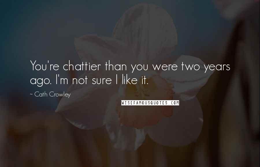 Cath Crowley Quotes: You're chattier than you were two years ago. I'm not sure I like it.