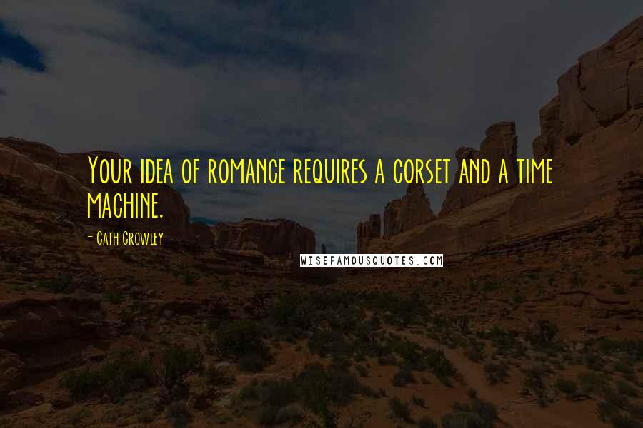 Cath Crowley Quotes: Your idea of romance requires a corset and a time machine.