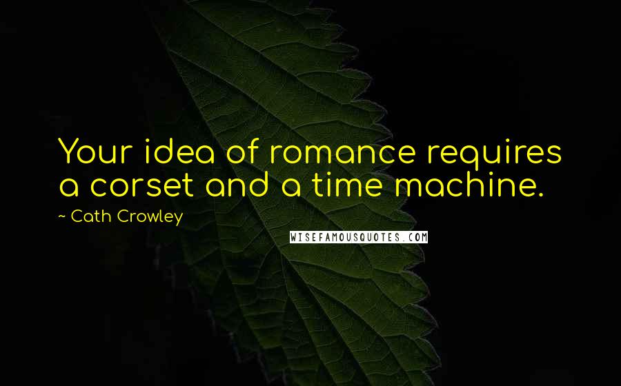 Cath Crowley Quotes: Your idea of romance requires a corset and a time machine.