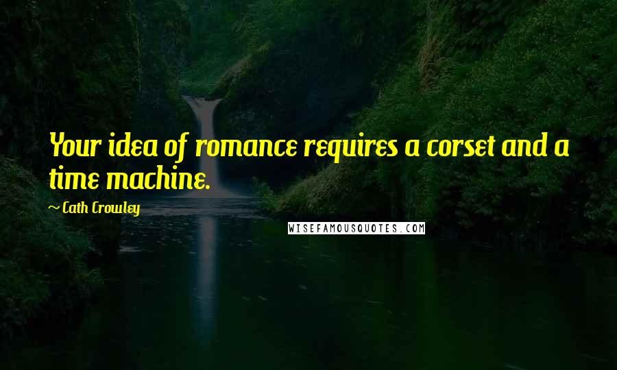 Cath Crowley Quotes: Your idea of romance requires a corset and a time machine.