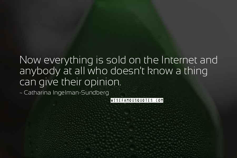 Catharina Ingelman-Sundberg Quotes: Now everything is sold on the Internet and anybody at all who doesn't know a thing can give their opinion.