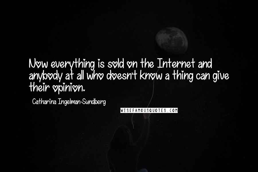 Catharina Ingelman-Sundberg Quotes: Now everything is sold on the Internet and anybody at all who doesn't know a thing can give their opinion.