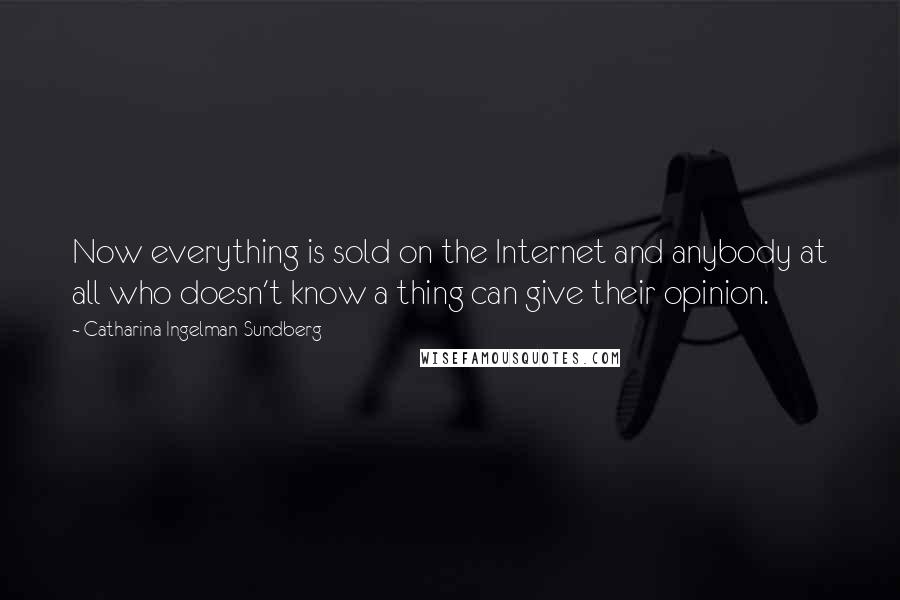 Catharina Ingelman-Sundberg Quotes: Now everything is sold on the Internet and anybody at all who doesn't know a thing can give their opinion.