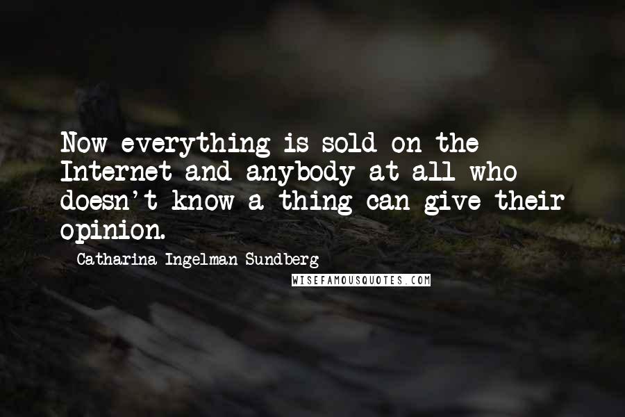 Catharina Ingelman-Sundberg Quotes: Now everything is sold on the Internet and anybody at all who doesn't know a thing can give their opinion.