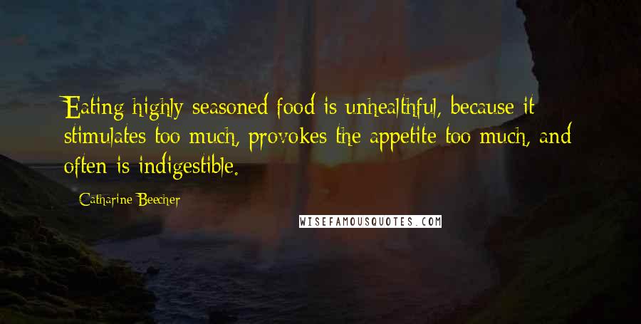 Catharine Beecher Quotes: Eating highly seasoned food is unhealthful, because it stimulates too much, provokes the appetite too much, and often is indigestible.