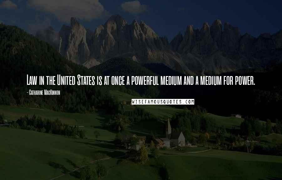 Catharine MacKinnon Quotes: Law in the United States is at once a powerful medium and a medium for power.