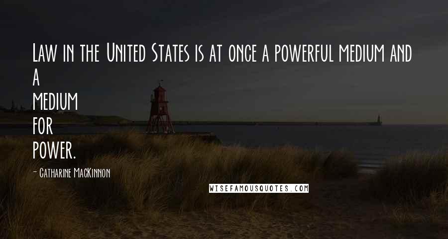 Catharine MacKinnon Quotes: Law in the United States is at once a powerful medium and a medium for power.