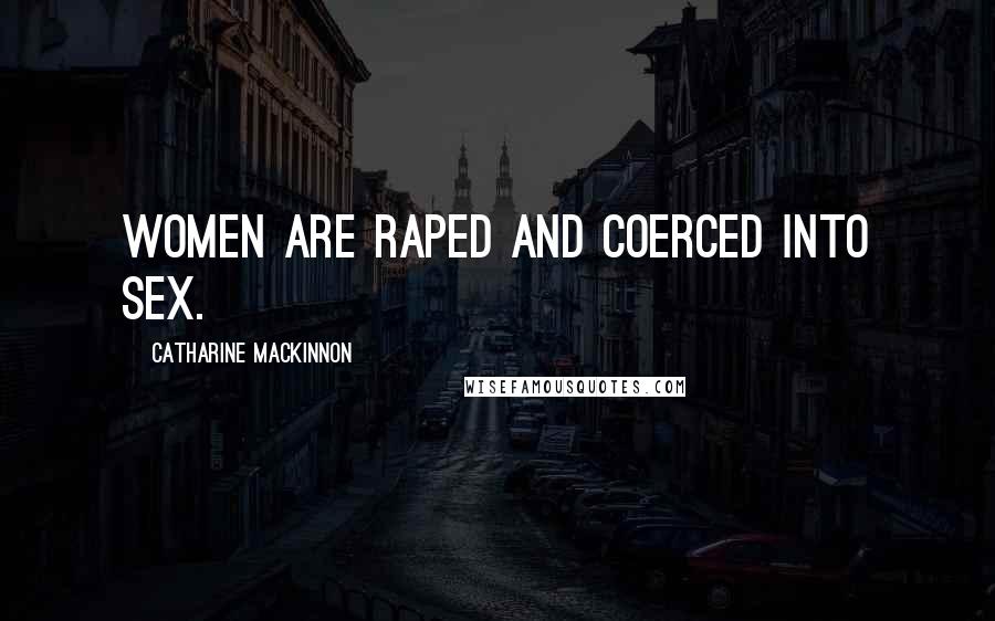Catharine MacKinnon Quotes: Women are raped and coerced into sex.