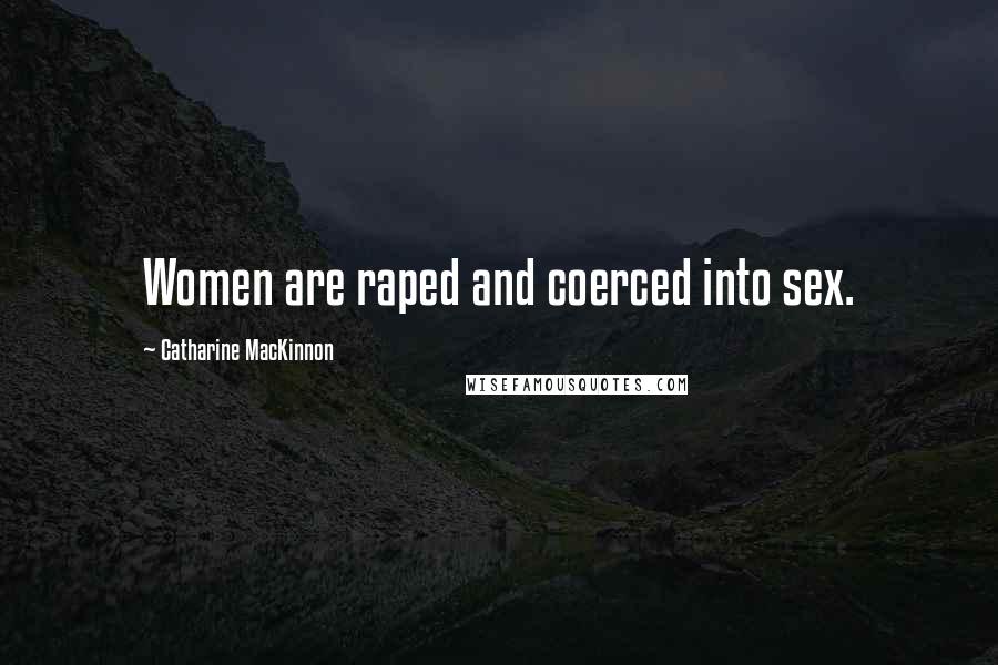 Catharine MacKinnon Quotes: Women are raped and coerced into sex.