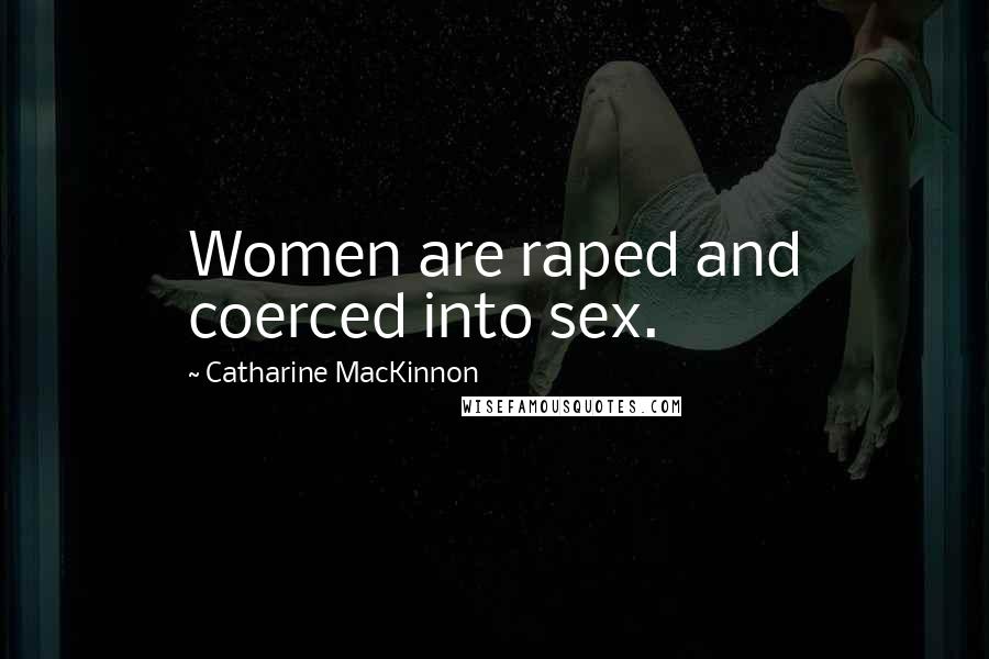 Catharine MacKinnon Quotes: Women are raped and coerced into sex.