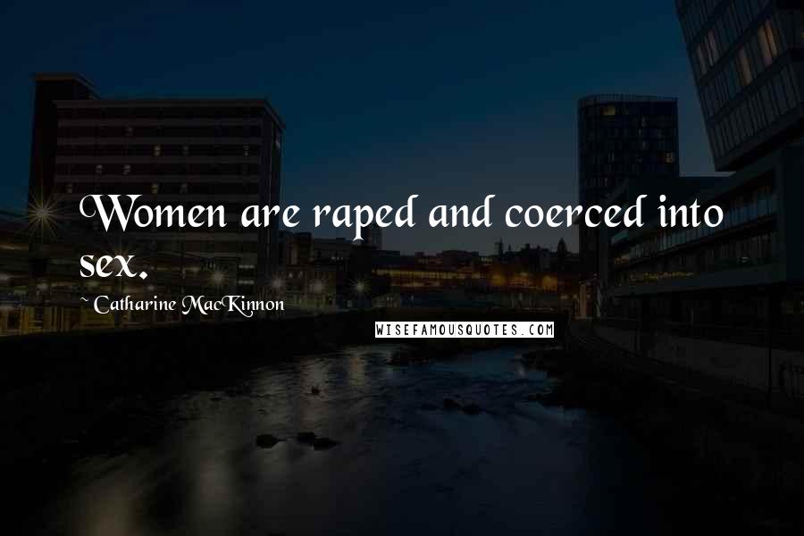 Catharine MacKinnon Quotes: Women are raped and coerced into sex.