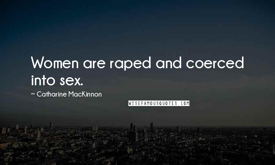 Catharine MacKinnon Quotes: Women are raped and coerced into sex.