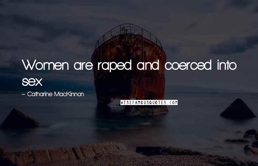 Catharine MacKinnon Quotes: Women are raped and coerced into sex.