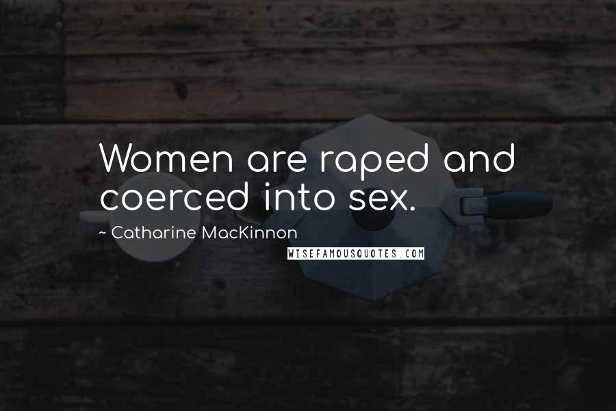Catharine MacKinnon Quotes: Women are raped and coerced into sex.