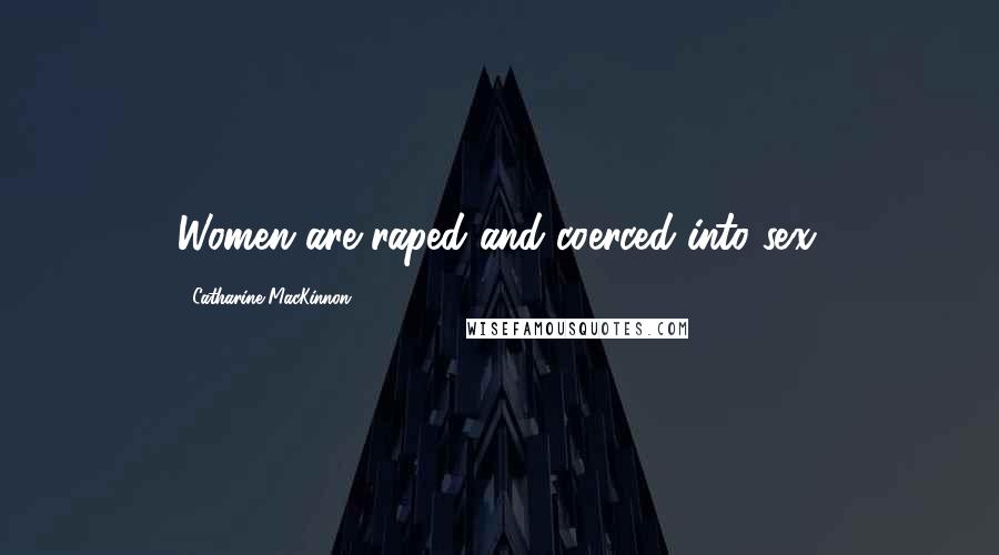 Catharine MacKinnon Quotes: Women are raped and coerced into sex.