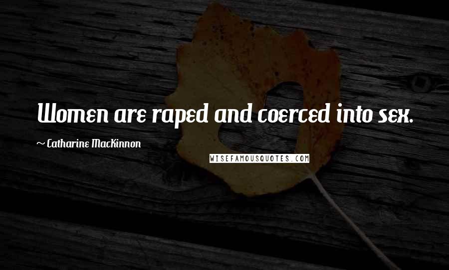 Catharine MacKinnon Quotes: Women are raped and coerced into sex.