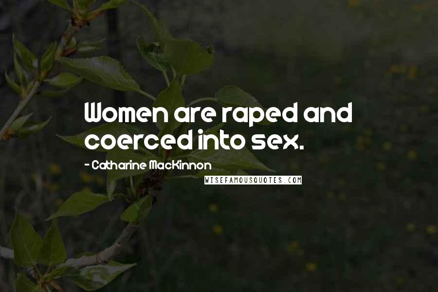 Catharine MacKinnon Quotes: Women are raped and coerced into sex.