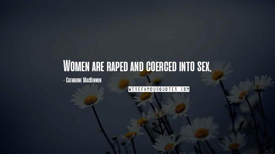Catharine MacKinnon Quotes: Women are raped and coerced into sex.