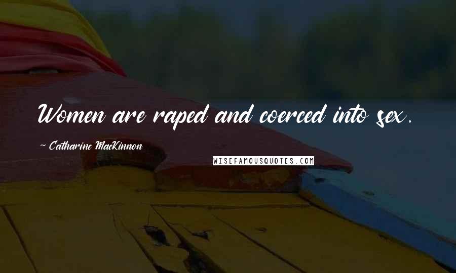 Catharine MacKinnon Quotes: Women are raped and coerced into sex.