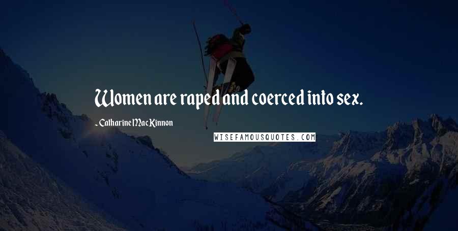Catharine MacKinnon Quotes: Women are raped and coerced into sex.