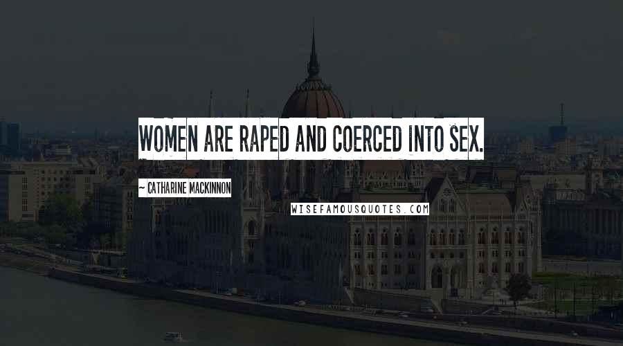 Catharine MacKinnon Quotes: Women are raped and coerced into sex.
