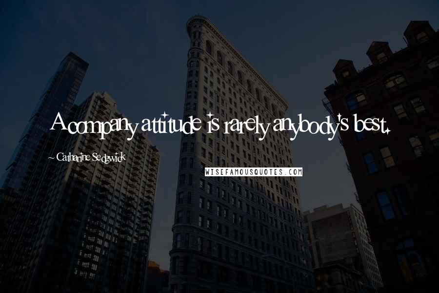 Catharine Sedgwick Quotes: A company attitude is rarely anybody's best.