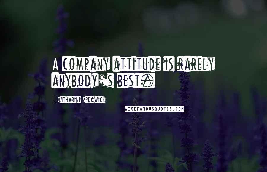 Catharine Sedgwick Quotes: A company attitude is rarely anybody's best.