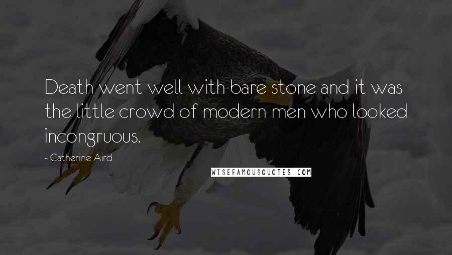 Catherine Aird Quotes: Death went well with bare stone and it was the little crowd of modern men who looked incongruous.