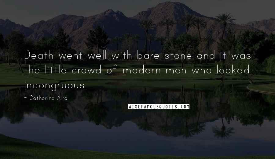 Catherine Aird Quotes: Death went well with bare stone and it was the little crowd of modern men who looked incongruous.