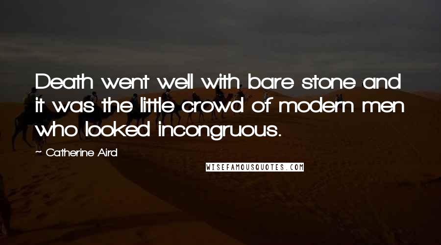 Catherine Aird Quotes: Death went well with bare stone and it was the little crowd of modern men who looked incongruous.