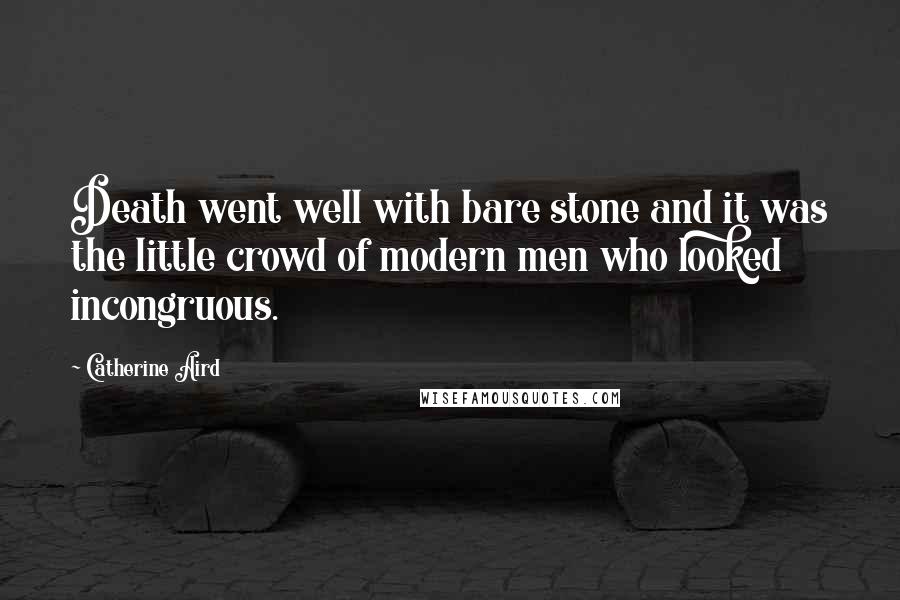 Catherine Aird Quotes: Death went well with bare stone and it was the little crowd of modern men who looked incongruous.