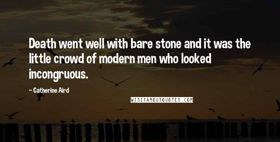 Catherine Aird Quotes: Death went well with bare stone and it was the little crowd of modern men who looked incongruous.