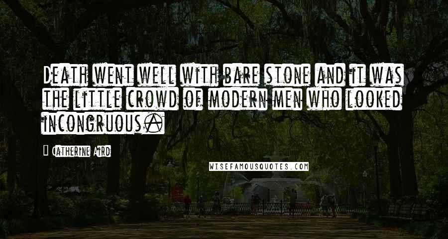 Catherine Aird Quotes: Death went well with bare stone and it was the little crowd of modern men who looked incongruous.