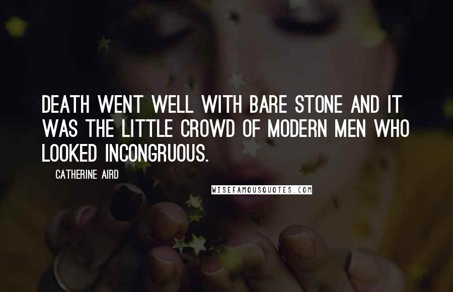 Catherine Aird Quotes: Death went well with bare stone and it was the little crowd of modern men who looked incongruous.