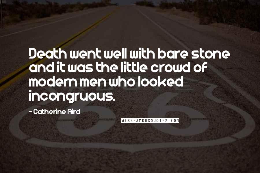 Catherine Aird Quotes: Death went well with bare stone and it was the little crowd of modern men who looked incongruous.