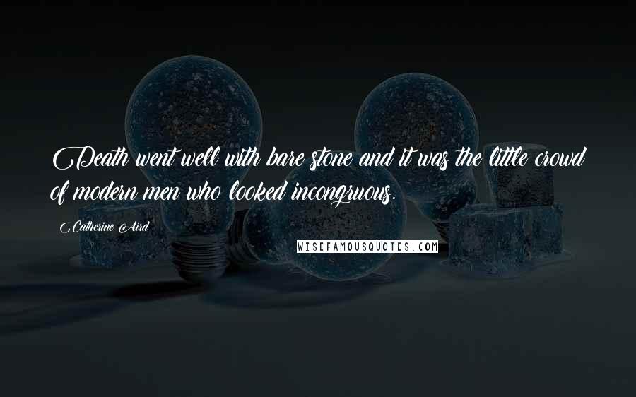 Catherine Aird Quotes: Death went well with bare stone and it was the little crowd of modern men who looked incongruous.