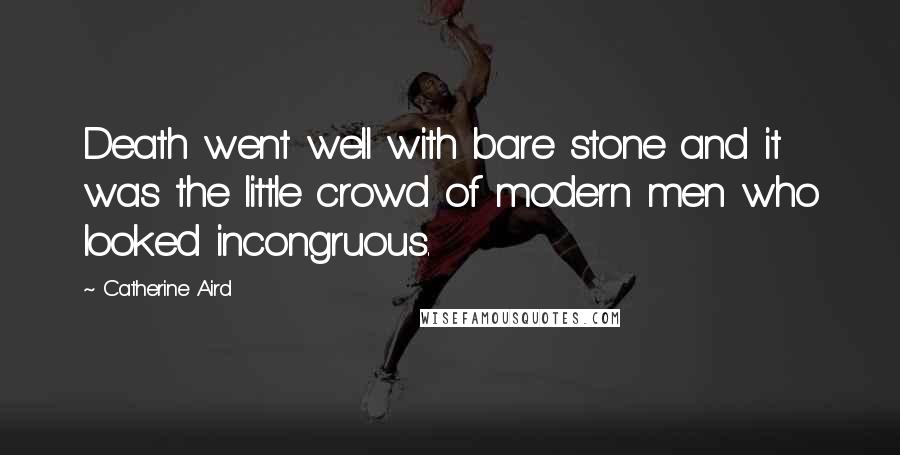 Catherine Aird Quotes: Death went well with bare stone and it was the little crowd of modern men who looked incongruous.