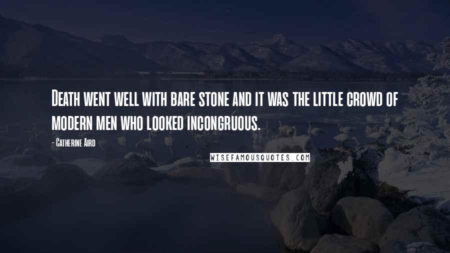 Catherine Aird Quotes: Death went well with bare stone and it was the little crowd of modern men who looked incongruous.