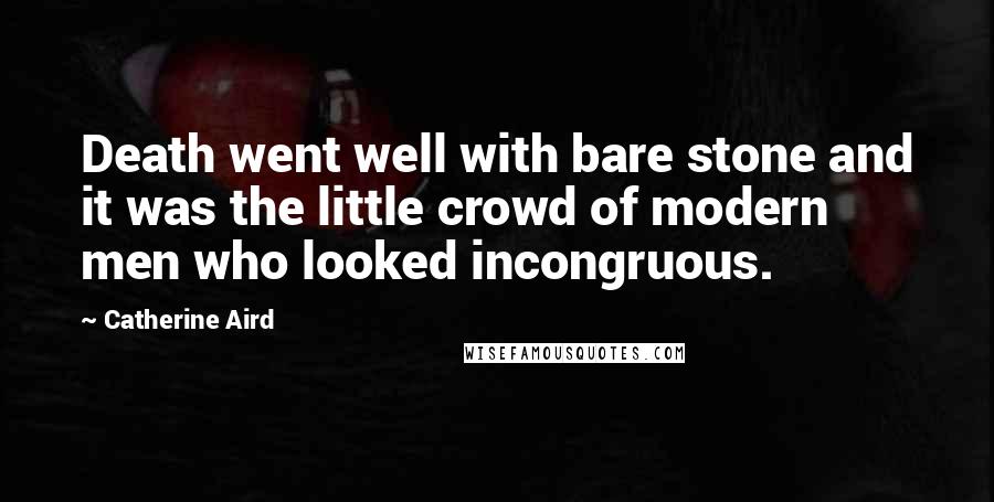 Catherine Aird Quotes: Death went well with bare stone and it was the little crowd of modern men who looked incongruous.